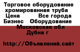 Торговое оборудование хромированная труба › Цена ­ 150 - Все города Бизнес » Оборудование   . Московская обл.,Дубна г.